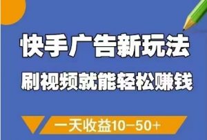 快手广告新玩法，刷视频就能轻松挣钱，一天收益10-50+-网创学习资源