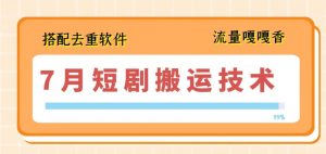 7月最新短剧搬运技术，搭配去重软件操作-网创学习资源