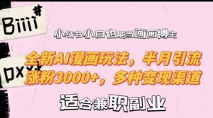 小红书小白也能当画画博主，全新AI漫画玩法，半月引流涨粉3000+，多种变现渠道【揭秘】-网创学习资源