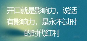 开口就是影响力，说话有影响力，是永不过时的时代红利-网创学习资源