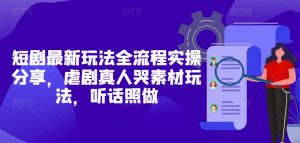 短剧最新玩法全流程实操分享，虐剧真人哭素材玩法，听话照做-网创学习资源