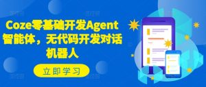 Coze零基础开发Agent智能体，无代码开发对话机器人-网创学习资源