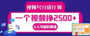 视频号分成计划，一个视频挣2500+，人人可做的赛道【揭秘】-网创学习资源