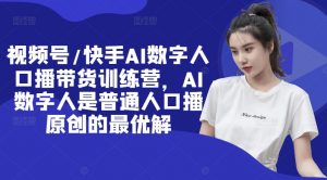 视频号/快手AI数字人口播带货训练营，AI数字人是普通人口播原创的最优解-网创学习资源