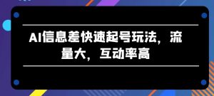 AI信息差快速起号玩法，流量大，互动率高【揭秘】-网创学习资源
