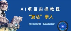 AI项目实操教程，“复活”亲人【9节视频课程】-网创学习资源