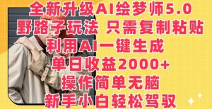 全新升级AI绘梦师5.0.野路子玩法，只需复制粘贴，利用AI一键生成，单日收益2000+【揭秘】-网创学习资源