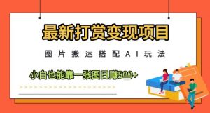 最新打赏变现项目，图片搬运搭配AI玩法，小白也能靠一张图日入5张-网创学习资源