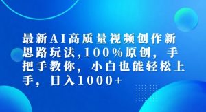 最新AI高质量视频创作新思路玩法，100%原创，手把手教你，小白也能轻松上手【揭秘】-网创学习资源