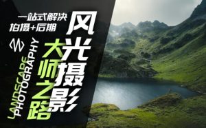 风光摄影大师之路(拍摄+后期)，一站式解决拍摄+后期-网创学习资源