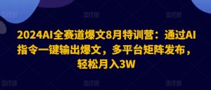 2024AI全赛道爆文8月特训营：通过AI指令一键输出爆文，多平台矩阵发布，轻松月入3W【揭秘】-网创学习资源