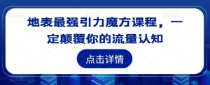 地表最强引力魔方课程，一定颠覆你的流量认知-网创学习资源