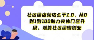 社区团店就这么干2.0，从0到1到100助力实体门店升级，赋能社区团购创业-网创学习资源