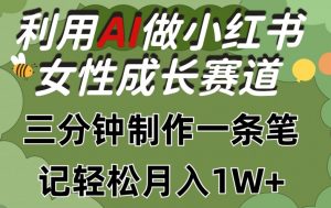 利用Ai做小红书女性成长赛道，三分钟制作一条笔记，轻松月入1w+【揭秘】-网创学习资源