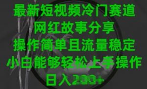 最新短视频冷门赛道，网红故事分享，操作简单且流量稳定，小白能够轻松上手操作【揭秘】-网创学习资源