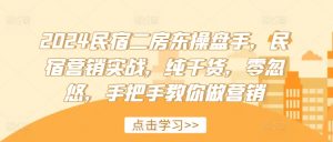 2024民宿二房东操盘手，民宿营销实战，纯干货，零忽悠，手把手教你做营销-网创学习资源