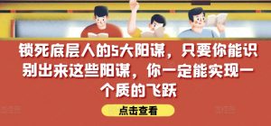 锁死底层人的5大阳谋，只要你能识别出来这些阳谋，你一定能实现一个质的飞跃【付费文章】-网创学习资源