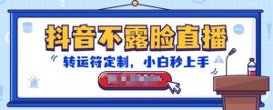 抖音不露脸直播，转运符定制，小白秒上手，音浪收到手软【揭秘】-网创学习资源