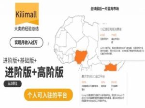 kilimall非洲电商培训，基础版+进阶版+高阶版，从0到1个人可入驻的平台-网创学习资源