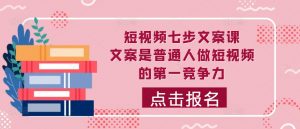 短视频七步文案课，文案是普通人做短视频的第一竞争力，如何写出划不走的文案-网创学习资源