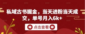 私域古书掘金，当天进粉当天成交，单号月入6k+-网创学习资源