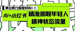 AI+小红书图文，精准抓取年轻人精神状态流量，单日暴力变现多张-网创学习资源