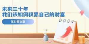 某公众号付费文《未来三十年，我们该如何积累自己的财富》-网创学习资源