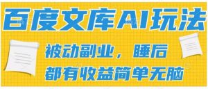 2024百度文库AI玩法，无脑操作可批量发大，实现被动副业收入，管道化收益【揭秘】-网创学习资源