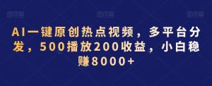 AI一键原创热点视频，多平台分发，500播放200收益，小白稳赚8000+【揭秘】-网创学习资源