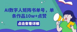 AI数字人矩阵书单号，单条作品10w+点赞【揭秘】-网创学习资源