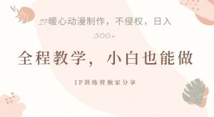 借助IP动画制作，暴力起号，日入5张【揭秘】-网创学习资源