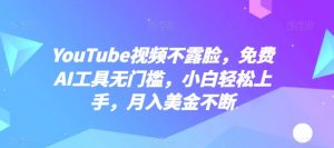 YouTube视频不露脸，免费AI工具无门槛，小白轻松上手，月入美金不断【揭秘】-网创学习资源
