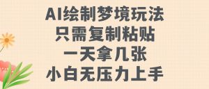 AI绘制梦境玩法，只需要复制粘贴，一天轻松拿几张，小白无压力上手【揭秘】-网创学习资源