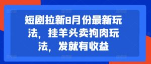 短剧拉新8月份最新玩法，挂羊头卖狗肉玩法，发就有收益-网创学习资源