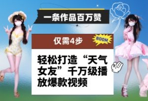 一条作品百万赞！ 只需4步，轻松打造“天气女友”千万级播放爆款视频-网创学习资源