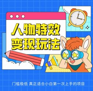 人物特效变现玩法，门槛极低，真正适合小白第一次上手的项目【揭秘】-网创学习资源