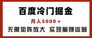 百度冷门掘金，月入5000+，无限矩阵放大，实现管道躺赚收益【揭秘】-网创学习资源