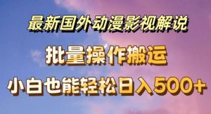 最新国外动漫影视解说，批量下载自动翻译，小白也能轻松日入500+【揭秘】-网创学习资源