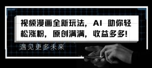 视频漫画全新玩法，AI 助你轻松涨粉，原创满满，收益多多【揭秘】-网创学习资源
