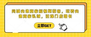 同城实体商家短视频获客直播课，玩转实体商家私域，引爆门店增长-网创学习资源