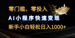 零门槛零投入，AI小程序快速变现，新手小白轻松日入几张【揭秘】-网创学习资源