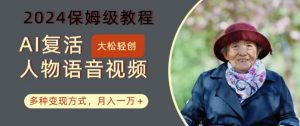 AI复活人物讲话视频：2024保姆级教程，多种变现方式，月入一万+【揭秘】-网创学习资源
