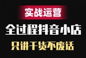抖音小店精细化实战运营，只讲干货不废话-网创学习资源