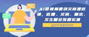 AI短视频原创文案提效课，选题、文案、脚本、文生图全流程实操-网创学习资源