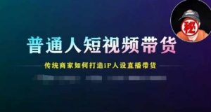 普通人短视频带货，传统商家如何打造IP人设直播带货-网创学习资源