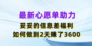 最新心愿单助力，妥妥的信息差福利，两天赚了3.6K【揭秘】-网创学习资源