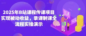 2025年B站课程传课项目实现被动收益，录课制课全流程实操演示-网创学习资源