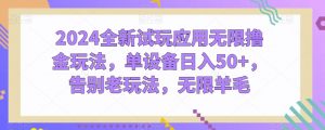 2024全新试玩应用无限撸金玩法，单设备日入50+，告别老玩法，无限羊毛【揭秘】-网创学习资源