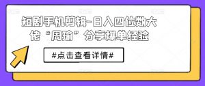 短剧手机剪辑-日入四位数大佬“周瑜”分享爆单经验-网创学习资源