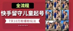 快手留守儿童博同情起号，7天10万粉爆粉玩法，全流程-网创学习资源